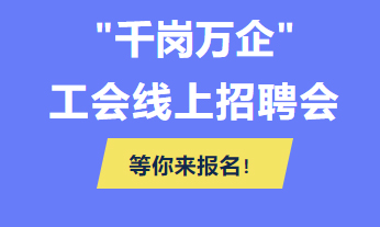 @各用人單位 “千企萬崗”工會(huì)線上招聘會(huì)等你來報(bào)名！