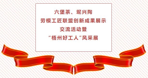 精彩預(yù)告！六堡茶、坭興陶勞模工匠聯(lián)盟創(chuàng)新成果展示交流活動(dòng)暨“梧州好工人”風(fēng)采展將于4月25日舉行